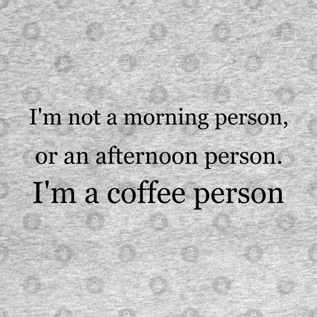 I'm not a morning person, or an afternoon person. I'm a coffee person. by Jackson Williams